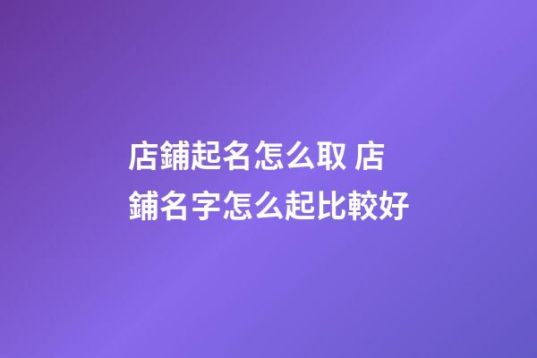 店鋪起名怎么取 店鋪名字怎么起比較好-第1張-店鋪起名-玄機派